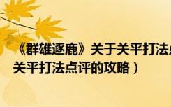 《群雄逐鹿》关于关平打法点评的攻略（《群雄逐鹿》关于关平打法点评的攻略）