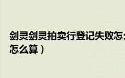 剑灵剑灵拍卖行登记失败怎么解决（剑灵商城上架次数限制怎么算）