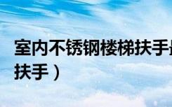 室内不锈钢楼梯扶手最新款（室内不锈钢楼梯扶手）