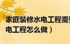 家庭装修水电工程需要多长时间（家庭装修水电工程怎么做）