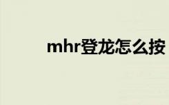 mhr登龙怎么按（mhr登龙按键）