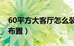 60平方大客厅怎么装修（60平方大客厅怎么布置）