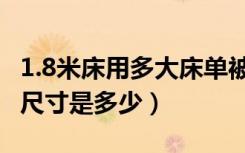 1.8米床用多大床单被套（1.8米床被套和床单尺寸是多少）