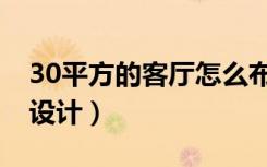 30平方的客厅怎么布局（30平方的客厅怎么设计）