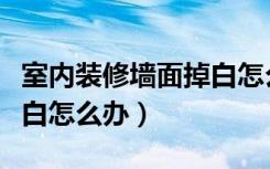 室内装修墙面掉白怎么办啊（室内装修墙面掉白怎么办）