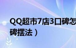 QQ超市7店3口碑怎么摆（QQ超市七店3口碑摆法）