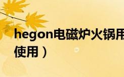 hegon电磁炉火锅用法（hegon电磁炉如何使用）