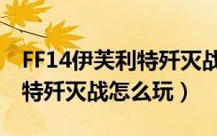 FF14伊芙利特歼灭战打法攻略（FF14伊芙利特歼灭战怎么玩）