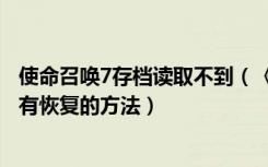 使命召唤7存档读取不到（《使命召唤7》卡机占内存存档没有恢复的方法）