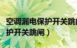 空调漏电保护开关跳闸后合不上（空调漏电保护开关跳闸）