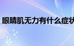 眼睛肌无力有什么症状（眼睛肌无力的症状）