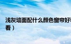 浅灰墙面配什么颜色窗帘好看（浅灰墙面配什么颜色窗帘好看）