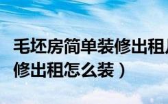 毛坯房简单装修出租几年回本（毛坯房简单装修出租怎么装）