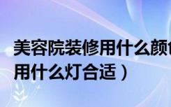 美容院装修用什么颜色的乳胶漆（美容院装修用什么灯合适）