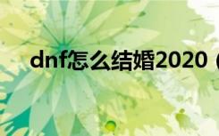 dnf怎么结婚2020（dnf结婚方法介绍）