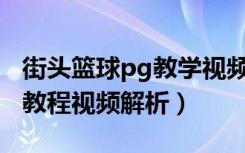 街头篮球pg教学视频（《街头篮球》PG进攻教程视频解析）