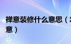 禅意装修什么意思（怎么装修让房子变得有禅意）