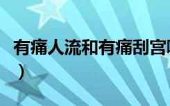 有痛人流和有痛刮宫哪个疼（有痛人流有多痛）