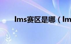 lms赛区是哪（lms赛区是哪个赛区）