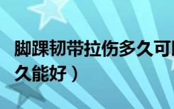 脚踝韧带拉伤多久可以跑步（脚踝韧带拉伤多久能好）