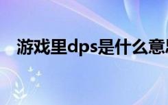 游戏里dps是什么意思（游戏里dps含义）