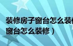 装修房子窗台怎么装修图片（装修房子的时候窗台怎么装修）