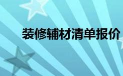 装修辅材清单报价（装修辅材有哪些）