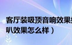 客厅装吸顶音响效果好不好（客厅装修吸顶喇叭效果怎么样）