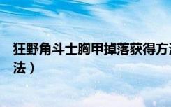 狂野角斗士胸甲掉落获得方法（狂野角斗士胸甲掉落获得方法）