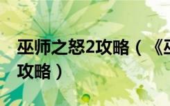 巫师之怒2攻略（《巫师之怒》游戏副本大全攻略）