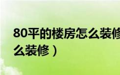 80平的楼房怎么装修效果图（80平的楼房怎么装修）