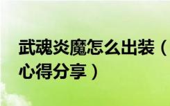 武魂炎魔怎么出装（武魂炎魔装备选择和PK心得分享）