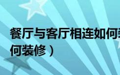 餐厅与客厅相连如何装修（餐厅与客厅相连如何装修）