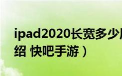 ipad2020长宽多少厘米（ipad2020长宽介绍 快吧手游）