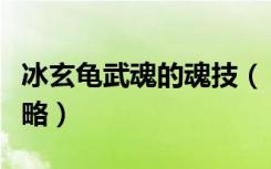 冰玄龟武魂的魂技（《武魂》玄冰完整加点攻略）