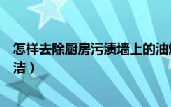 怎样去除厨房污渍墙上的油烟（厨房墙壁的油烟怎么容易清洁）