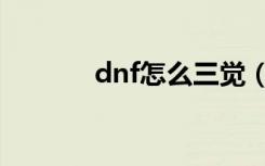 dnf怎么三觉（dnf三觉详情）