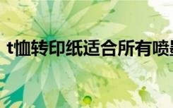 t恤转印纸适合所有喷墨打印机（t恤转印纸）