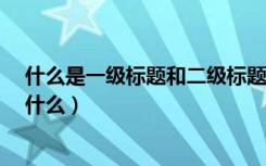 什么是一级标题和二级标题?（一级标题二级标题的区别是什么）