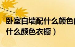 卧室白墙配什么颜色的窗帘好看（卧室白墙配什么颜色衣橱）