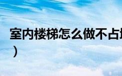 室内楼梯怎么做不占地方（室内楼梯怎么装修）