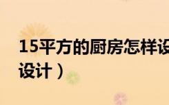 15平方的厨房怎样设计（15平方的厨房怎么设计）