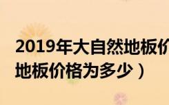 2019年大自然地板价格表一览（2017大自然地板价格为多少）