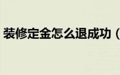 装修定金怎么退成功（装修定金怎么要回来）