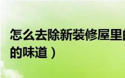 怎么去除新装修屋里的气味（怎么去除新装修的味道）