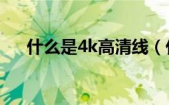 什么是4k高清线（什么是4k高清电视）