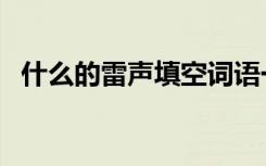 什么的雷声填空词语一年级（什么的雷声）