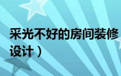 采光不好的房间装修（室内采光不好怎么装修设计）