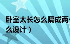 卧室太长怎么隔成两个卧室好看（卧室太长怎么设计）