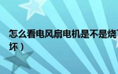 怎么看电风扇电机是不是烧了（怎么判断电风扇电机是否烧坏）